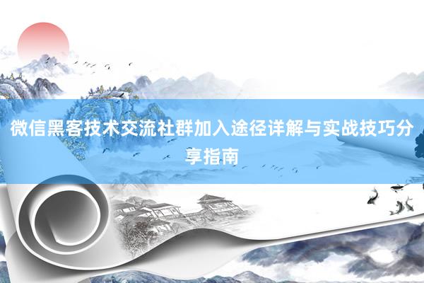 微信黑客技术交流社群加入途径详解与实战技巧分享指南