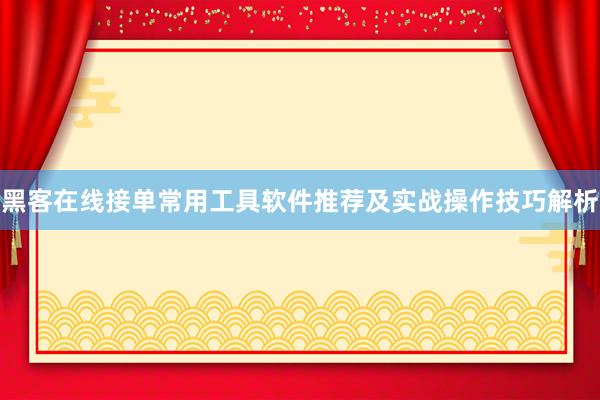 黑客在线接单常用工具软件推荐及实战操作技巧解析
