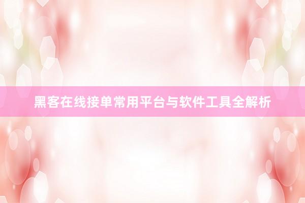 黑客在线接单常用平台与软件工具全解析